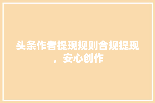 头条作者提现规则合规提现，安心创作