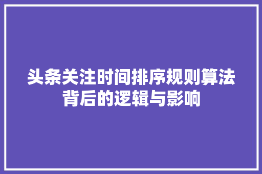 头条关注时间排序规则算法背后的逻辑与影响