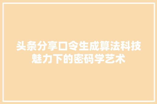 头条分享口令生成算法科技魅力下的密码学艺术
