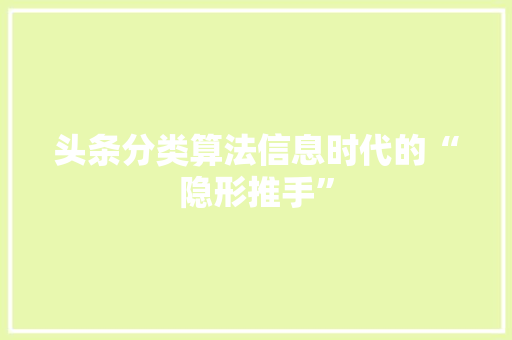 头条分类算法信息时代的“隐形推手”