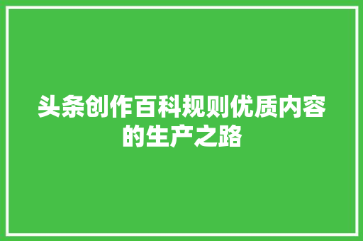 头条创作百科规则优质内容的生产之路