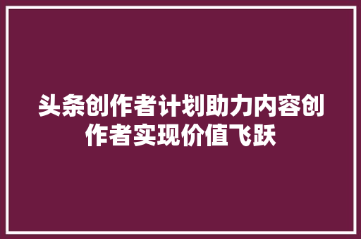 头条创作者计划助力内容创作者实现价值飞跃