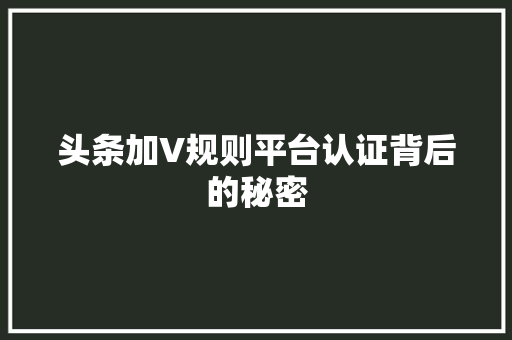 头条加V规则平台认证背后的秘密