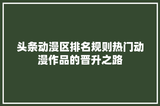 头条动漫区排名规则热门动漫作品的晋升之路
