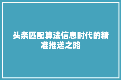 头条匹配算法信息时代的精准推送之路