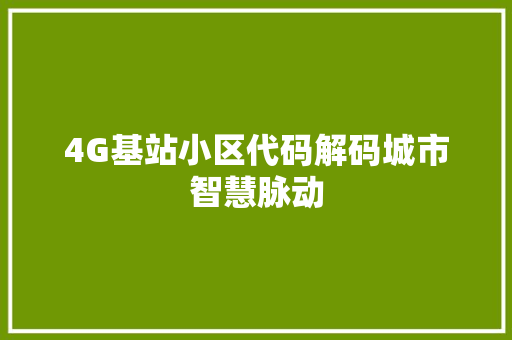 4G基站小区代码解码城市智慧脉动