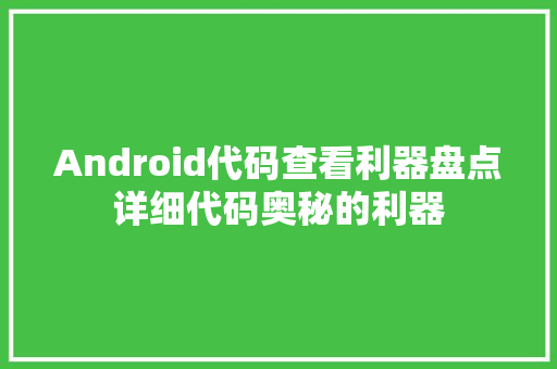 Android代码查看利器盘点详细代码奥秘的利器