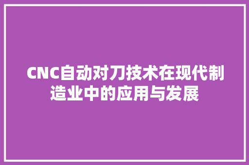CNC自动对刀技术在现代制造业中的应用与发展