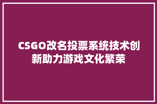 CSGO改名投票系统技术创新助力游戏文化繁荣