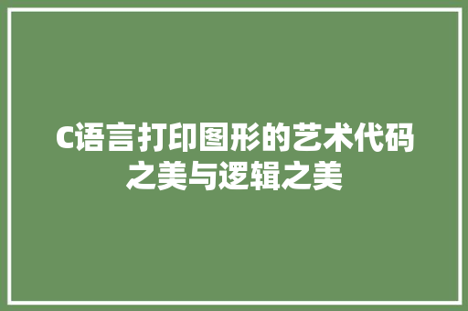C语言打印图形的艺术代码之美与逻辑之美