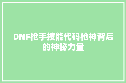 DNF枪手技能代码枪神背后的神秘力量