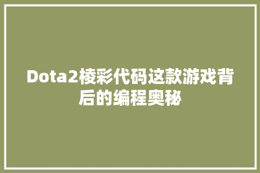 Dota2棱彩代码这款游戏背后的编程奥秘