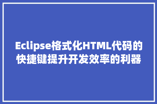 Eclipse格式化HTML代码的快捷键提升开发效率的利器