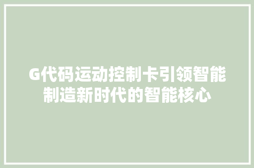 G代码运动控制卡引领智能制造新时代的智能核心