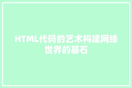 HTML代码的艺术构建网络世界的基石