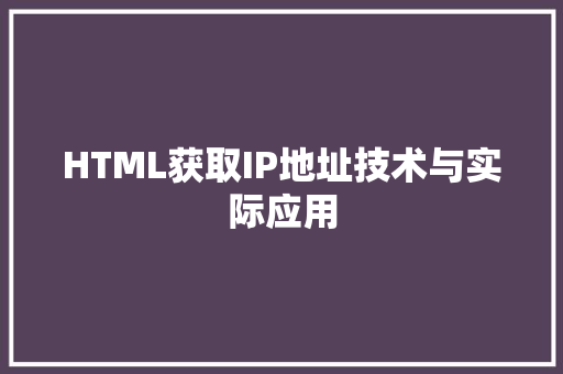 HTML获取IP地址技术与实际应用