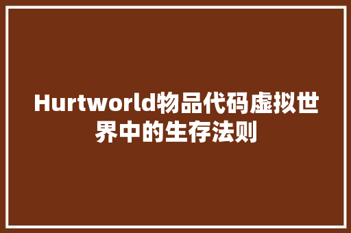 Hurtworld物品代码虚拟世界中的生存法则