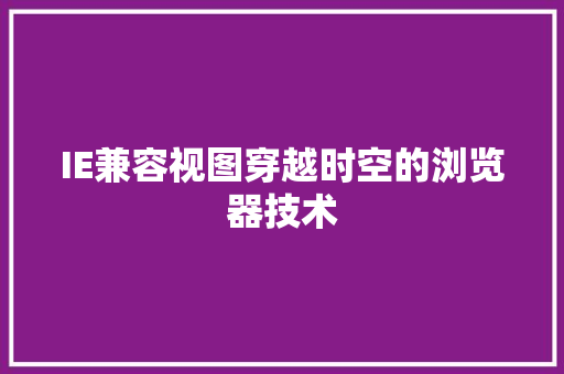 IE兼容视图穿越时空的浏览器技术