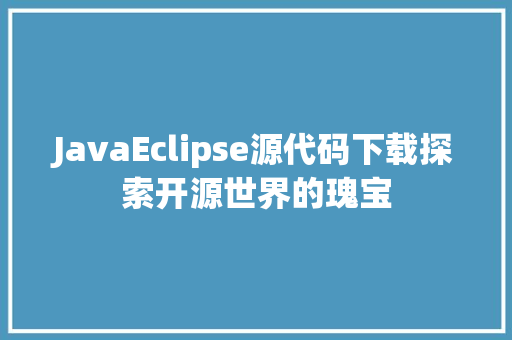 JavaEclipse源代码下载探索开源世界的瑰宝