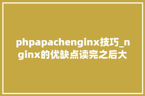 phpapachenginx技巧_nginx的优缺点读完之后大年夜部分轨范员收藏了