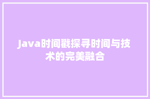 Java时间戳探寻时间与技术的完美融合