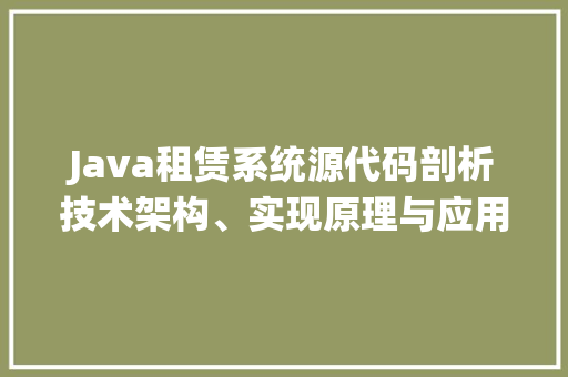 Java租赁系统源代码剖析技术架构、实现原理与应用前景