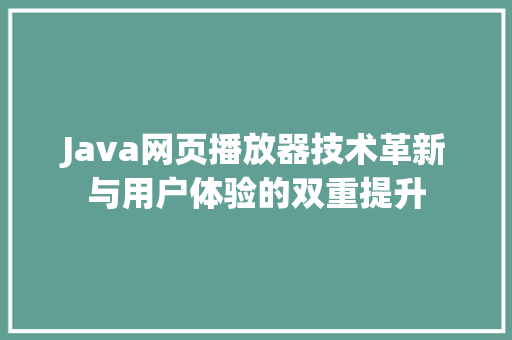 Java网页播放器技术革新与用户体验的双重提升