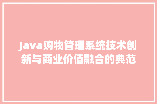 Java购物管理系统技术创新与商业价值融合的典范