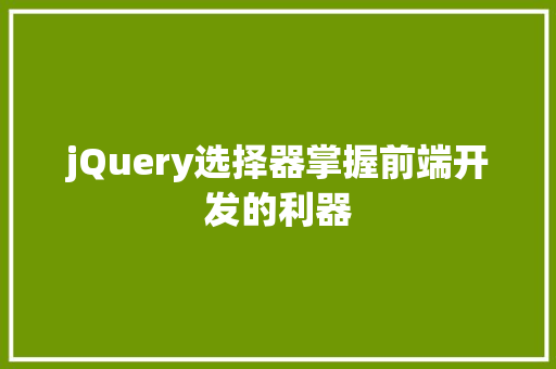 jQuery选择器掌握前端开发的利器