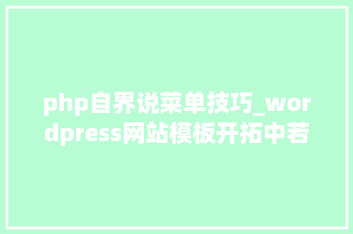 php自界说菜单技巧_wordpress网站模板开拓中若何创建自定义导航菜单学浪计划