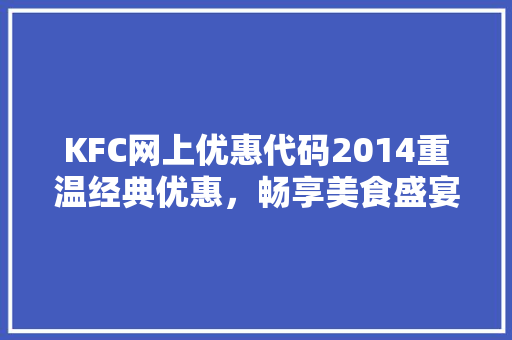 KFC网上优惠代码2014重温经典优惠，畅享美食盛宴