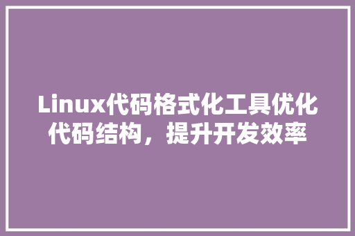 Linux代码格式化工具优化代码结构，提升开发效率