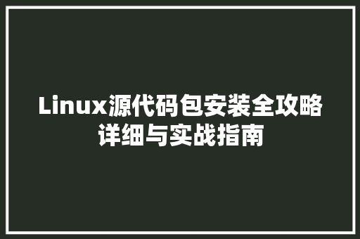 Linux源代码包安装全攻略详细与实战指南