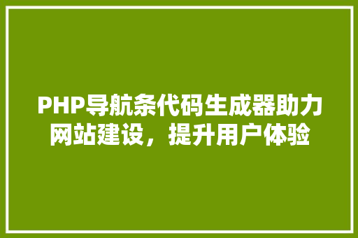PHP导航条代码生成器助力网站建设，提升用户体验