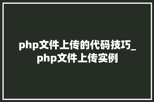 php文件上传的代码技巧_php文件上传实例