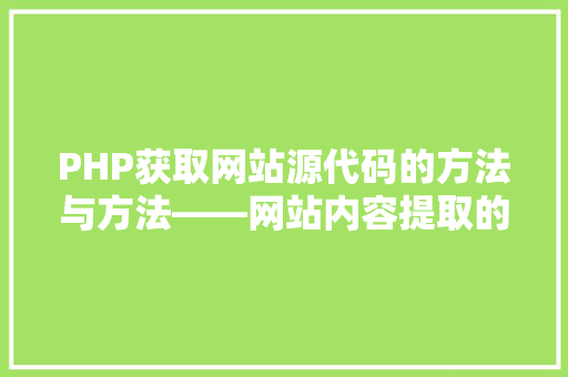 PHP获取网站源代码的方法与方法——网站内容提取的奥秘