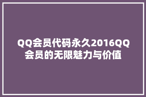 QQ会员代码永久2016QQ会员的无限魅力与价值