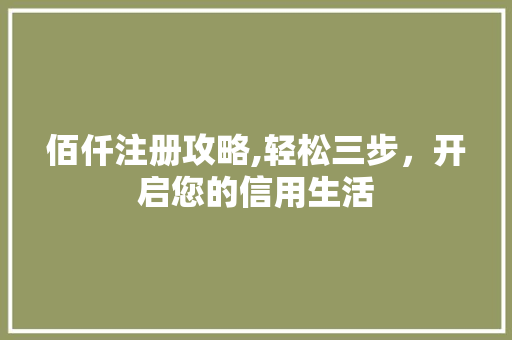 佰仟注册攻略,轻松三步，开启您的信用生活
