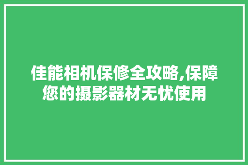 佳能相机保修全攻略,保障您的摄影器材无忧使用