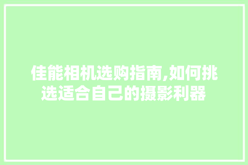 佳能相机选购指南,如何挑选适合自己的摄影利器