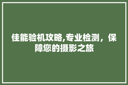 佳能验机攻略,专业检测，保障您的摄影之旅