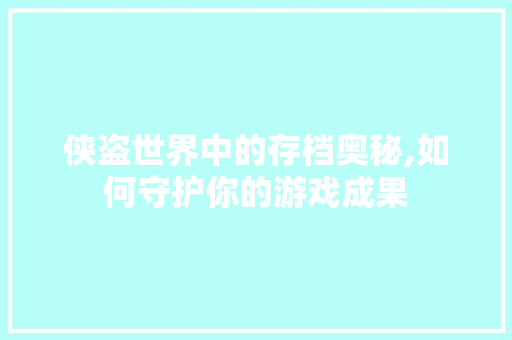 侠盗世界中的存档奥秘,如何守护你的游戏成果