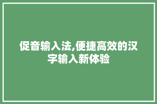 促音输入法,便捷高效的汉字输入新体验