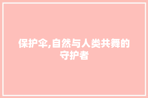 保护伞,自然与人类共舞的守护者