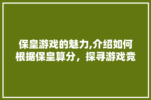 保皇游戏的魅力,介绍如何根据保皇算分，探寻游戏竞技之美