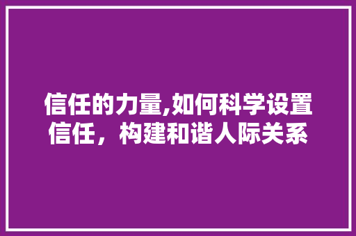 信任的力量,如何科学设置信任，构建和谐人际关系