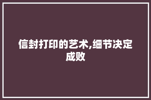 信封打印的艺术,细节决定成败
