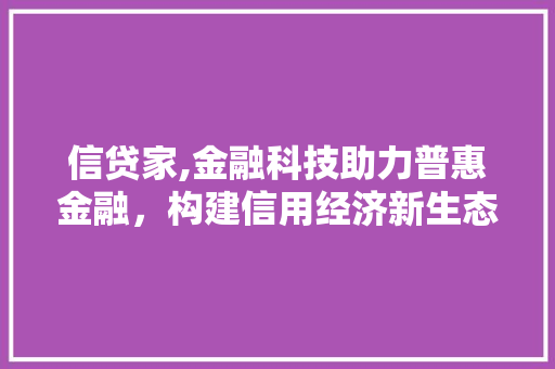 信贷家,金融科技助力普惠金融，构建信用经济新生态
