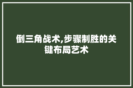 倒三角战术,步骤制胜的关键布局艺术