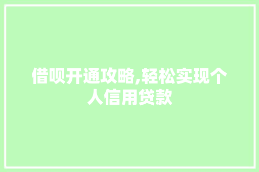 借呗开通攻略,轻松实现个人信用贷款